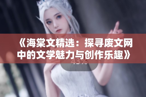 《海棠文精选：探寻废文网中的文学魅力与创作乐趣》