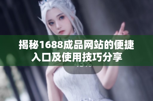 揭秘1688成品网站的便捷入口及使用技巧分享