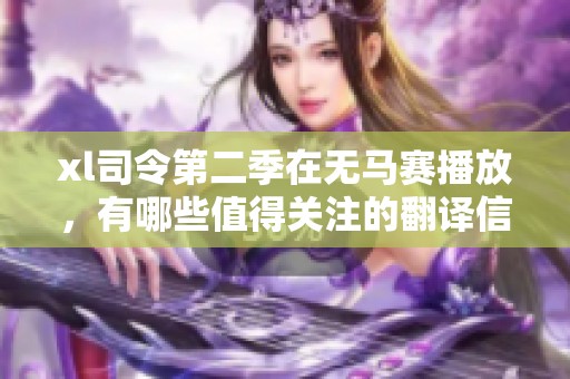 xl司令第二季在无马赛播放，有哪些值得关注的翻译信息？