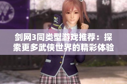 剑网3同类型游戏推荐：探索更多武侠世界的精彩体验与乐趣