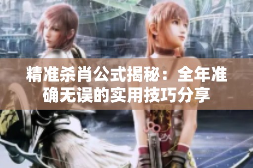 精准杀肖公式揭秘：全年准确无误的实用技巧分享
