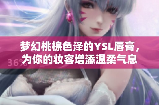 梦幻桃棕色泽的YSL唇膏，为你的妆容增添温柔气息