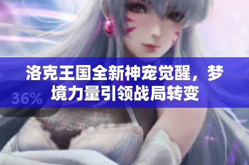 洛克王国全新神宠觉醒，梦境力量引领战局转变
