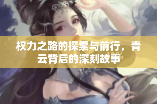 权力之路的探索与前行，青云背后的深刻故事