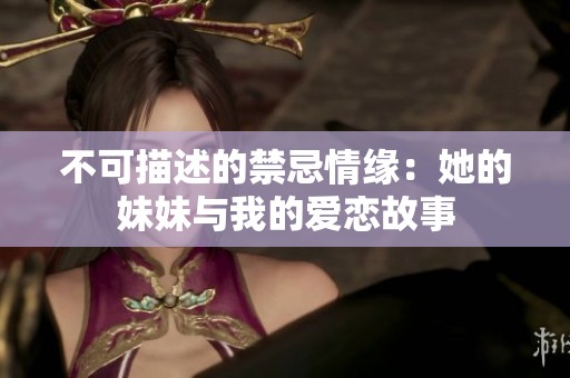 不可描述的禁忌情缘：她的妹妹与我的爱恋故事