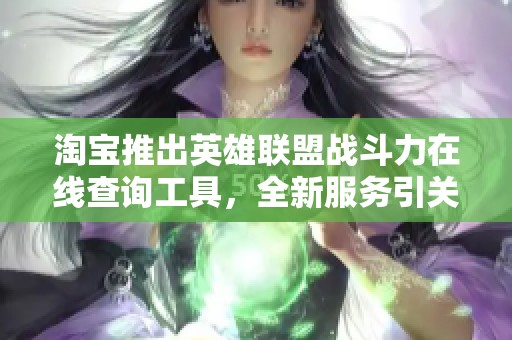 淘宝推出英雄联盟战斗力在线查询工具，全新服务引关注