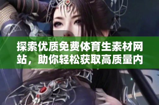 探索优质免费体育生素材网站，助你轻松获取高质量内容