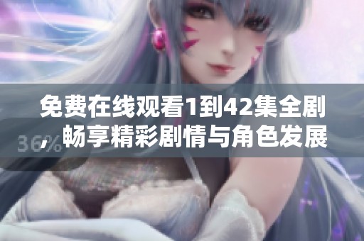 免费在线观看1到42集全剧，畅享精彩剧情与角色发展
