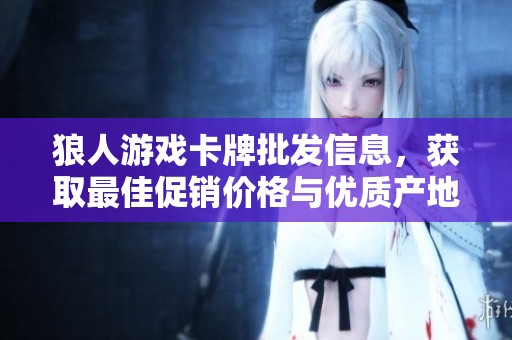 狼人游戏卡牌批发信息，获取最佳促销价格与优质产地货源指南