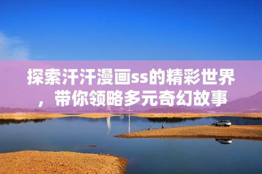 探索汗汗漫画ss的精彩世界，带你领略多元奇幻故事