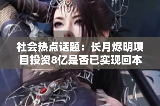 社会热点话题：长月烬明项目投资8亿是否已实现回本情况分析