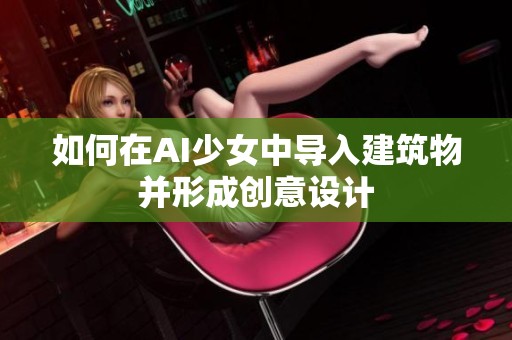 如何在AI少女中导入建筑物并形成创意设计
