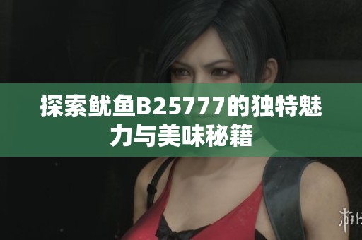 探索鱿鱼B25777的独特魅力与美味秘籍