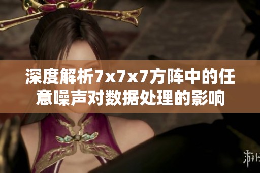 深度解析7x7x7方阵中的任意噪声对数据处理的影响