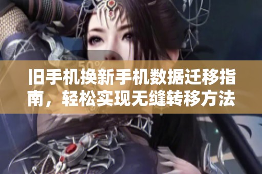 旧手机换新手机数据迁移指南，轻松实现无缝转移方法