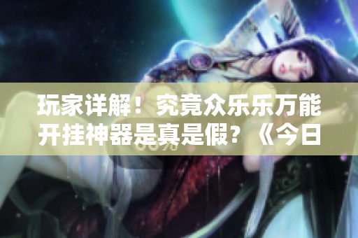 玩家详解！究竟众乐乐万能开挂神器是真是假？《今日分析》
