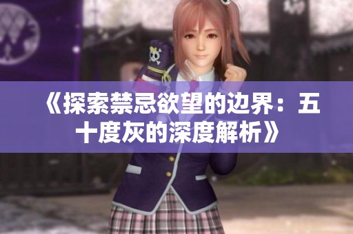 《探索禁忌欲望的边界：五十度灰的深度解析》