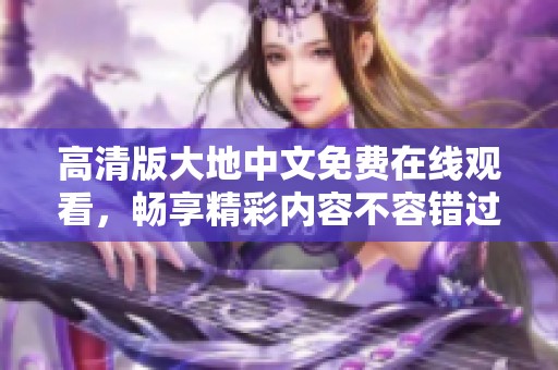 高清版大地中文免费在线观看，畅享精彩内容不容错过