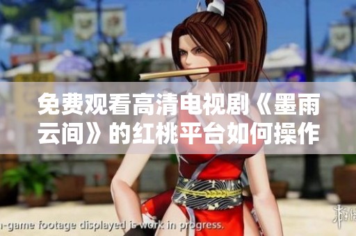 免费观看高清电视剧《墨雨云间》的红桃平台如何操作指南