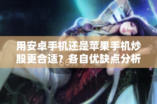 用安卓手机还是苹果手机炒股更合适？各自优缺点分析