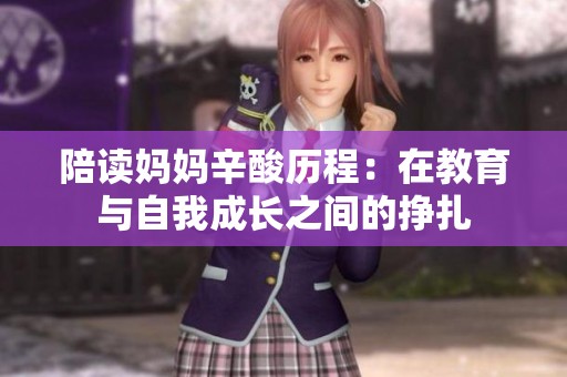 陪读妈妈辛酸历程：在教育与自我成长之间的挣扎