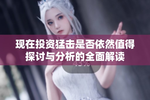 现在投资猛击是否依然值得探讨与分析的全面解读