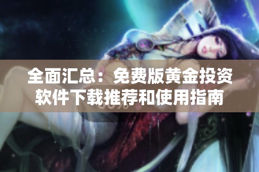 全面汇总：免费版黄金投资软件下载推荐和使用指南