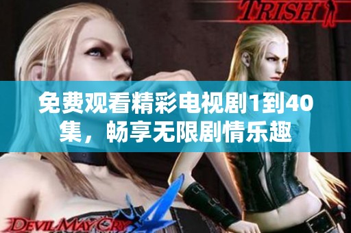 免费观看精彩电视剧1到40集，畅享无限剧情乐趣