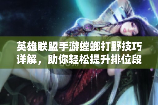 英雄联盟手游螳螂打野技巧详解，助你轻松提升排位段位