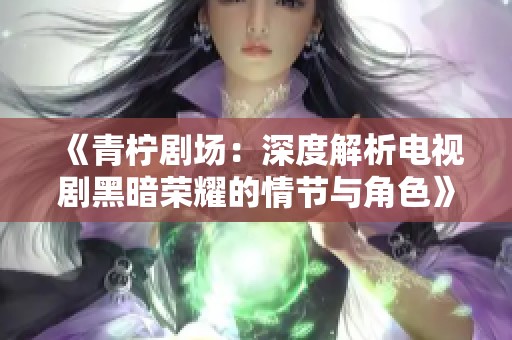 《青柠剧场：深度解析电视剧黑暗荣耀的情节与角色》