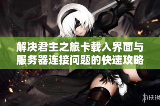 解决君主之旅卡载入界面与服务器连接问题的快速攻略