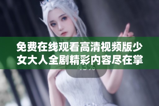 免费在线观看高清视频版少女大人全剧精彩内容尽在掌握