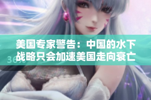 美国专家警告：中国的水下战略只会加速美国走向衰亡