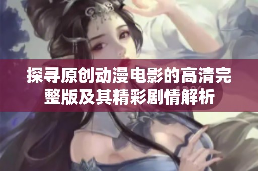 探寻原创动漫电影的高清完整版及其精彩剧情解析