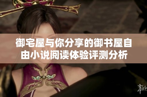 御宅屋与你分享的御书屋自由小说阅读体验评测分析