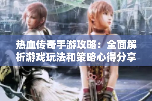 热血传奇手游攻略：全面解析游戏玩法和策略心得分享