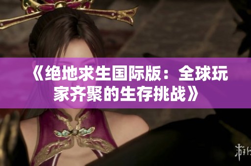 《绝地求生国际版：全球玩家齐聚的生存挑战》