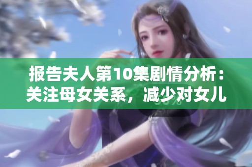 报告夫人第10集剧情分析：关注母女关系，减少对女儿的过度关心