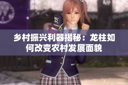 乡村振兴利器揭秘：龙柱如何改变农村发展面貌