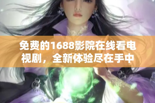 免费的1688影院在线看电视剧，全新体验尽在手中