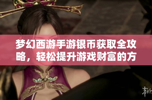 梦幻西游手游银币获取全攻略，轻松提升游戏财富的方法分享