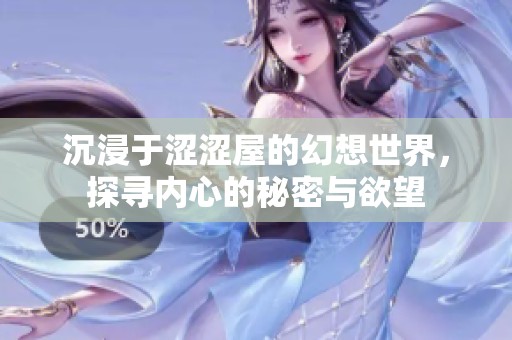 沉浸于涩涩屋的幻想世界，探寻内心的秘密与欲望