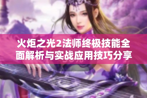 火炬之光2法师终极技能全面解析与实战应用技巧分享