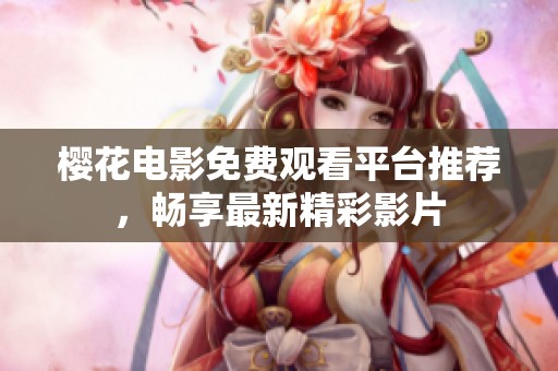 樱花电影免费观看平台推荐，畅享最新精彩影片