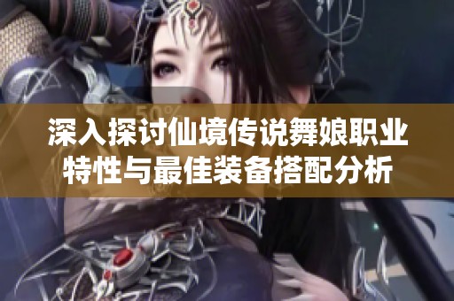 深入探讨仙境传说舞娘职业特性与最佳装备搭配分析