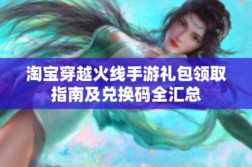 淘宝穿越火线手游礼包领取指南及兑换码全汇总