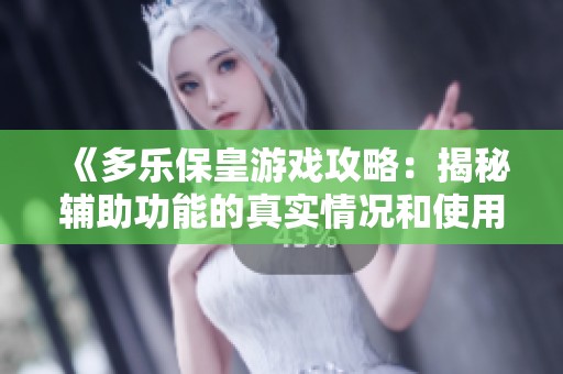 《多乐保皇游戏攻略：揭秘辅助功能的真实情况和使用方法》