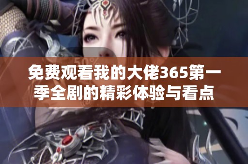 免费观看我的大佬365第一季全剧的精彩体验与看点