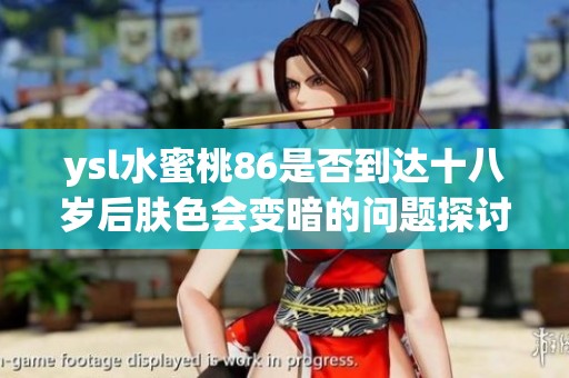 ysl水蜜桃86是否到达十八岁后肤色会变暗的问题探讨
