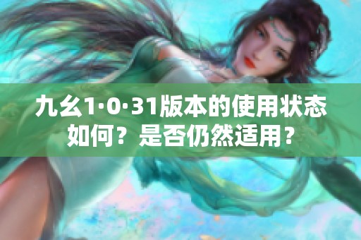 九幺1·0·31版本的使用状态如何？是否仍然适用？